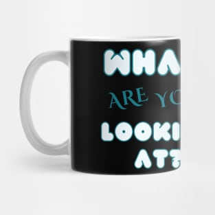 what are you looking at? Mug